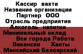 Кассир (вахта) › Название организации ­ Партнер, ООО › Отрасль предприятия ­ Алкоголь, напитки › Минимальный оклад ­ 38 000 - Все города Работа » Вакансии   . Ханты-Мансийский,Белоярский г.